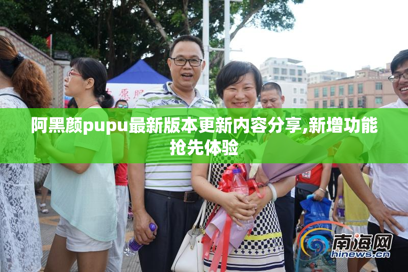 阿黑颜pupu最新版本更新内容分享,新增功能抢先体验