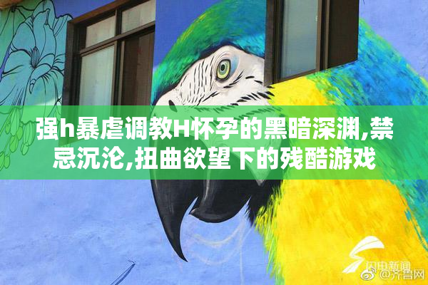 强h暴虐调教H怀孕的黑暗深渊,禁忌沉沦,扭曲欲望下的残酷游戏