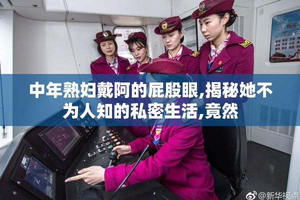 中年熟妇戴阿的屁股眼,揭秘她不为人知的私密生活,竟然