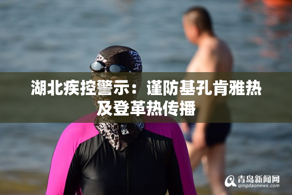湖北疾控警示：谨防基孔肯雅热及登革热传播