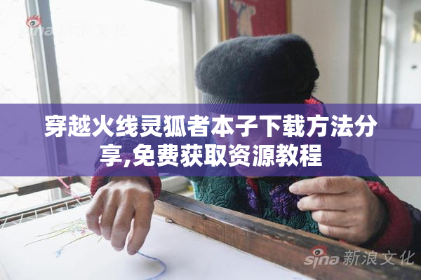 穿越火线灵狐者本子下载方法分享,免费获取资源教程
