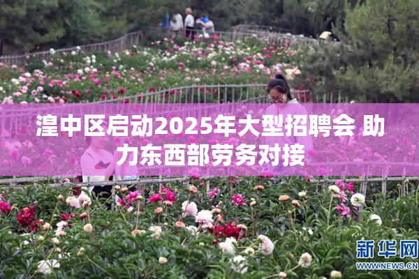 湟中区启动2025年大型招聘会 助力东西部劳务对接