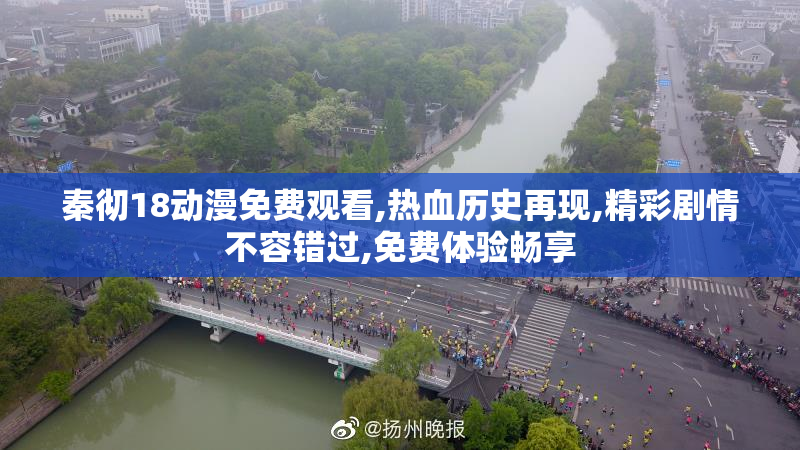 秦彻18动漫免费观看,热血历史再现,精彩剧情不容错过,免费体验畅享