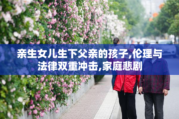 亲生女儿生下父亲的孩子,伦理与法律双重冲击,家庭悲剧
