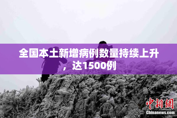 全国本土新增病例数量持续上升，达1500例