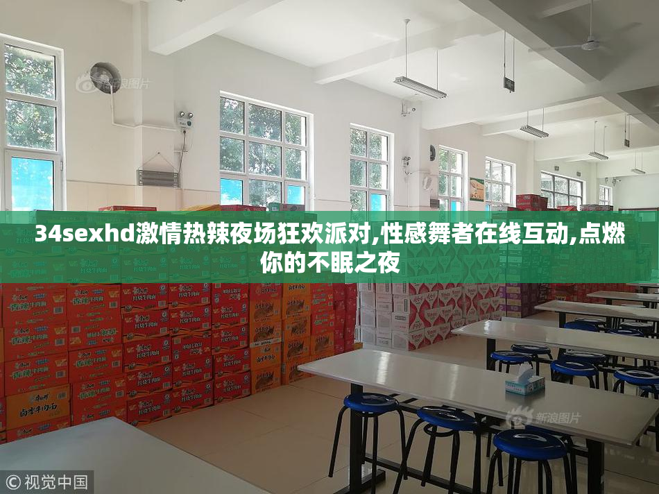 34sexhd激情热辣夜场狂欢派对,性感舞者在线互动,点燃你的不眠之夜