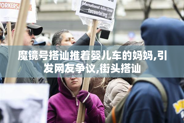 魔镜号搭讪推着婴儿车的妈妈,引发网友争议,街头搭讪