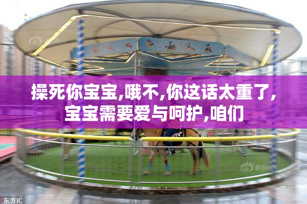 操死你宝宝,哦不,你这话太重了,宝宝需要爱与呵护,咱们