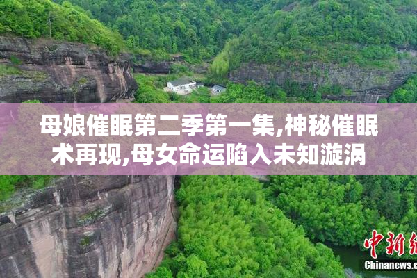 母娘催眠第二季第一集,神秘催眠术再现,母女命运陷入未知漩涡