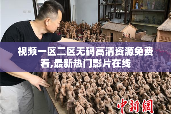 视频一区二区无码高清资源免费看,最新热门影片在线