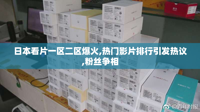 日本看片一区二区爆火,热门影片排行引发热议,粉丝争相
