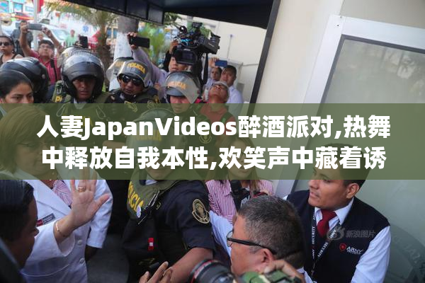 人妻JapanVideos醉酒派对,热舞中释放自我本性,欢笑声中藏着诱惑