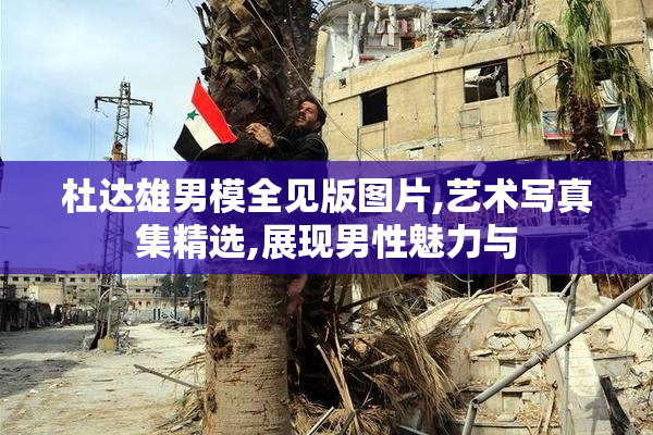 杜达雄男模全见版图片,艺术写真集精选,展现男性魅力与