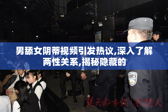 男舔女阴蒂视频引发热议,深入了解两性关系,揭秘隐藏的