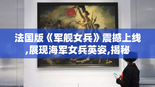 法国版《军舰女兵》震撼上线,展现海军女兵英姿,揭秘