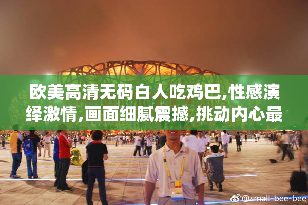 欧美高清无码白人吃鸡巴,性感演绎激情,画面细腻震撼,挑动内心最深