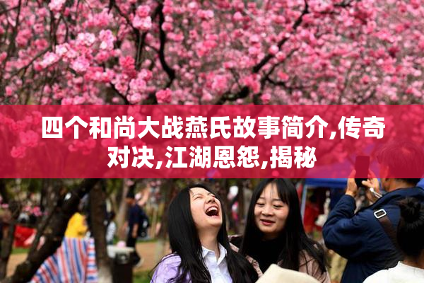 四个和尚大战燕氏故事简介,传奇对决,江湖恩怨,揭秘