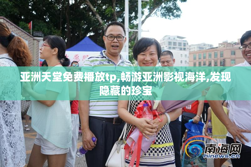 亚洲天堂免费播放tp,畅游亚洲影视海洋,发现隐藏的珍宝