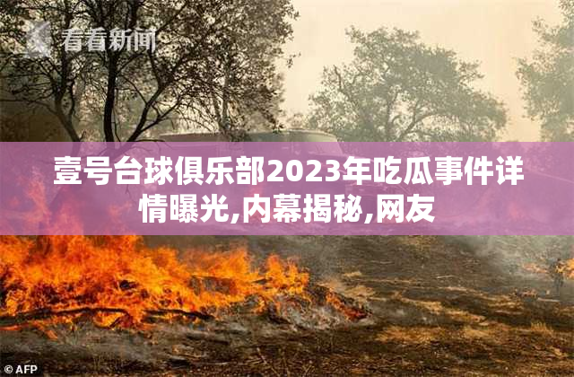 壹号台球俱乐部2023年吃瓜事件详情曝光,内幕揭秘,网友