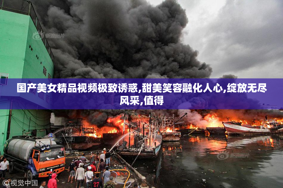 国产美女精品视频极致诱惑,甜美笑容融化人心,绽放无尽风采,值得