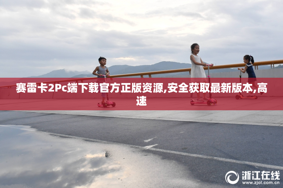 赛雷卡2Pc端下载官方正版资源,安全获取最新版本,高速