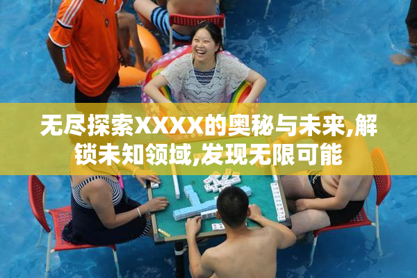无尽探索XXXX的奥秘与未来,解锁未知领域,发现无限可能