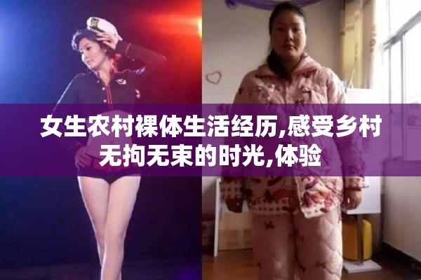女生农村裸体生活经历,感受乡村无拘无束的时光,体验