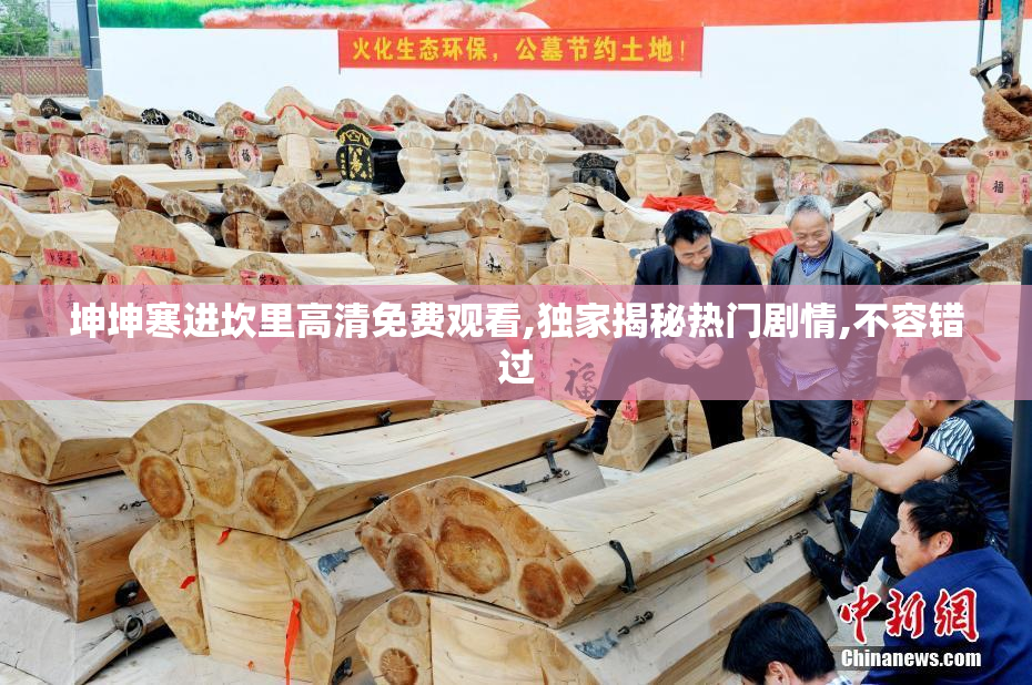坤坤寒进坎里高清免费观看,独家揭秘热门剧情,不容错过