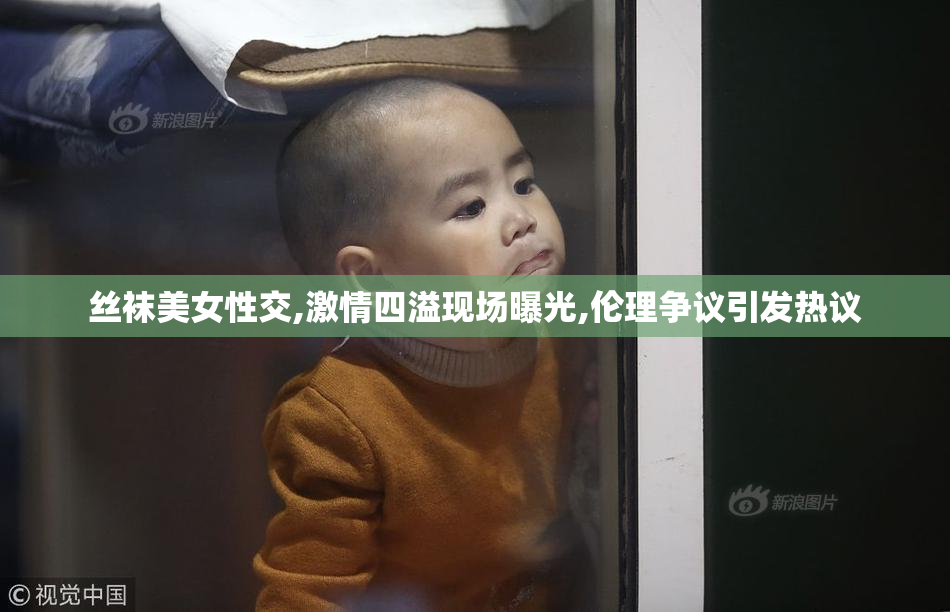 丝袜美女性交,激情四溢现场曝光,伦理争议引发热议