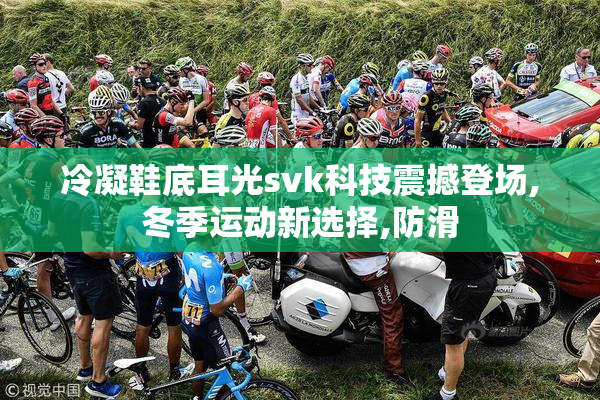 冷凝鞋底耳光svk科技震撼登场,冬季运动新选择,防滑