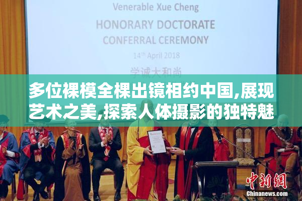 多位裸模全棵出镜相约中国,展现艺术之美,探索人体摄影的独特魅力