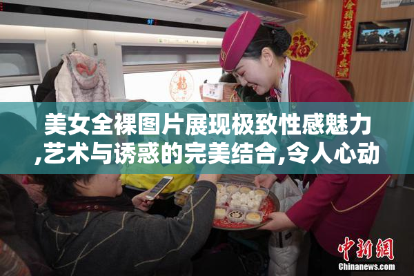 美女全裸图片展现极致性感魅力,艺术与诱惑的完美结合,令人心动的