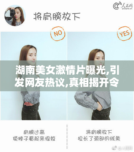 湖南美女激情片曝光,引发网友热议,真相揭开令人震惊