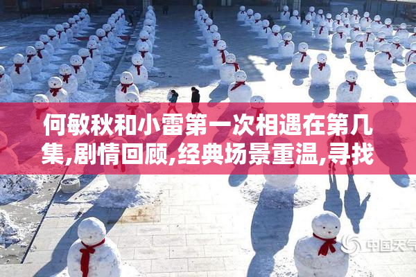 何敏秋和小雷第一次相遇在第几集,剧情回顾,经典场景重温,寻找初遇