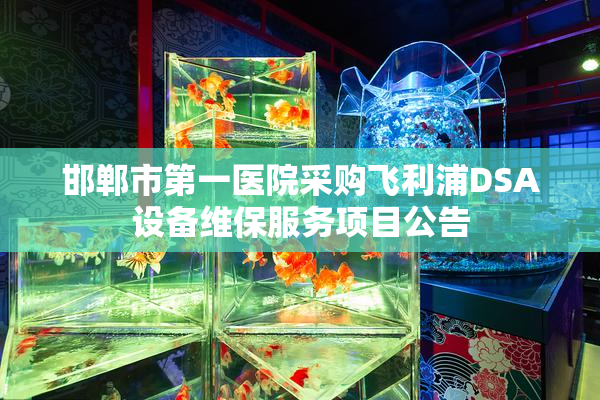 邯郸市第一医院采购飞利浦DSA设备维保服务项目公告