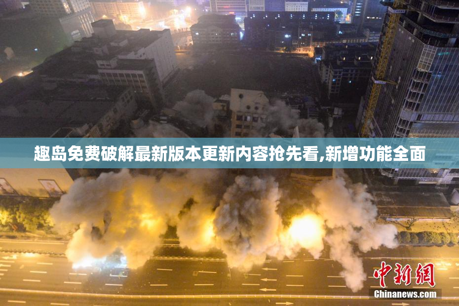 趣岛免费破解最新版本更新内容抢先看,新增功能全面