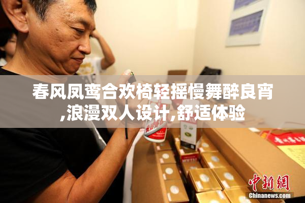春风凤鸾合欢椅轻摇慢舞醉良宵,浪漫双人设计,舒适体验
