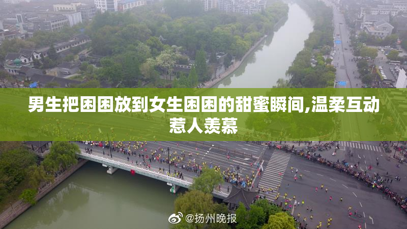 男生把困困放到女生困困的甜蜜瞬间,温柔互动惹人羡慕