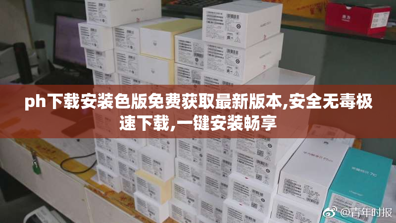 ph下载安装色版免费获取最新版本,安全无毒极速下载,一键安装畅享