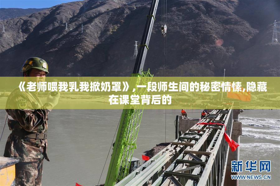 《老师喂我乳我掀奶罩》,一段师生间的秘密情愫,隐藏在课堂背后的