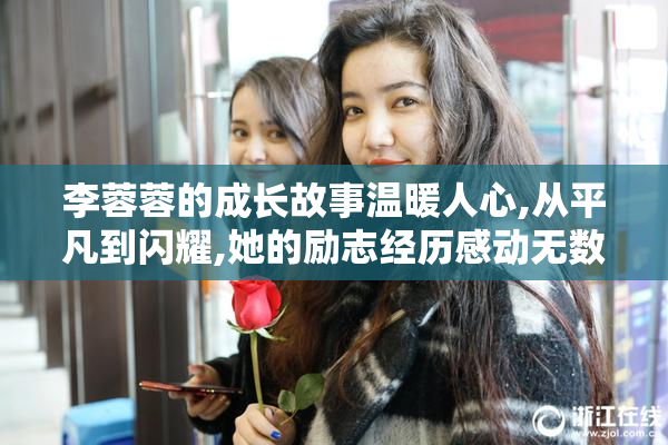 李蓉蓉的成长故事温暖人心,从平凡到闪耀,她的励志经历感动无数读者