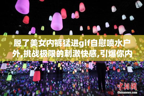 脱了美女内裤猛进gif自慰喷水户外,挑战极限的刺激快感,引爆你内心