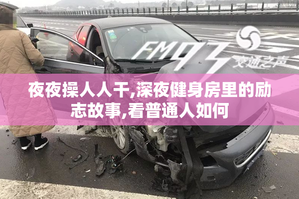 夜夜操人人干,深夜健身房里的励志故事,看普通人如何