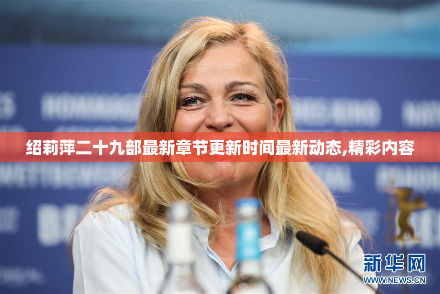 绍莉萍二十九部最新章节更新时间最新动态,精彩内容