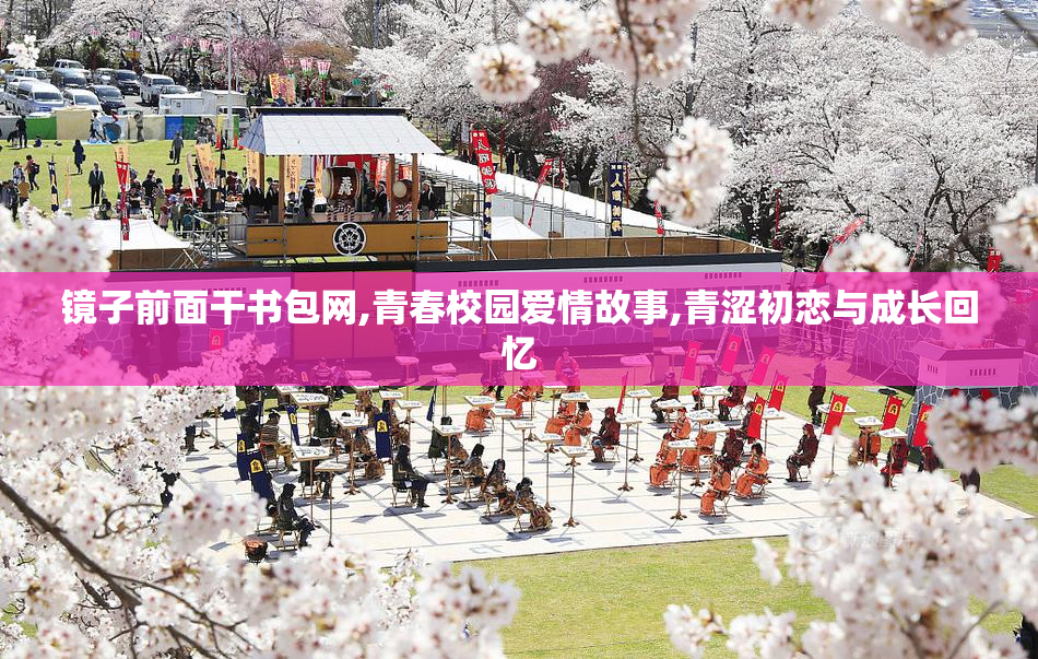 镜子前面干书包网,青春校园爱情故事,青涩初恋与成长回忆