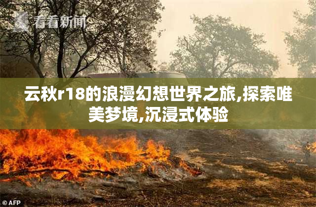 云秋r18的浪漫幻想世界之旅,探索唯美梦境,沉浸式体验