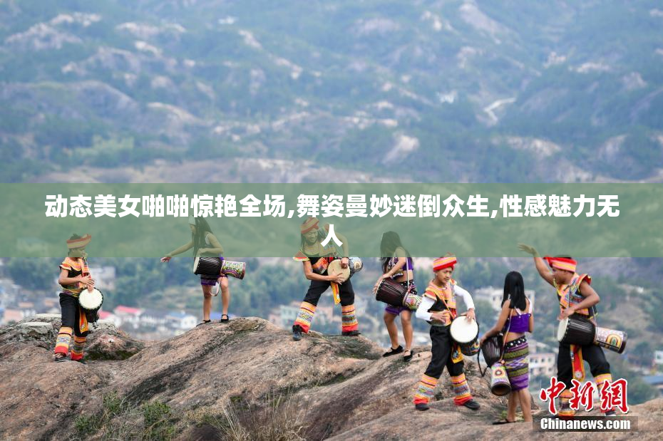 动态美女啪啪惊艳全场,舞姿曼妙迷倒众生,性感魅力无人