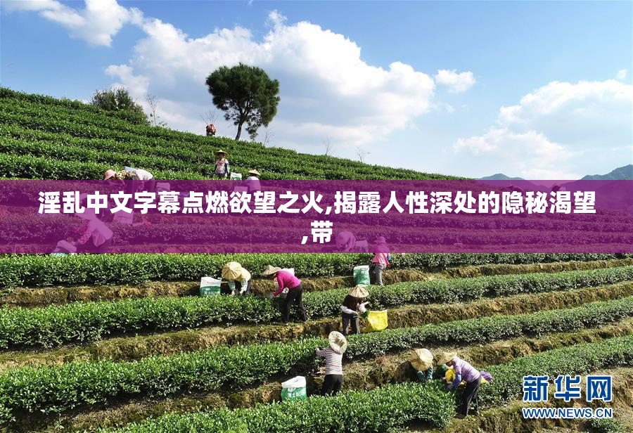 淫乱中文字幕点燃欲望之火,揭露人性深处的隐秘渴望,带