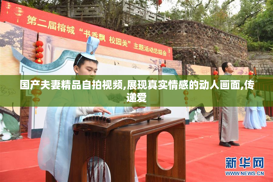 国产夫妻精品自拍视频,展现真实情感的动人画面,传递爱