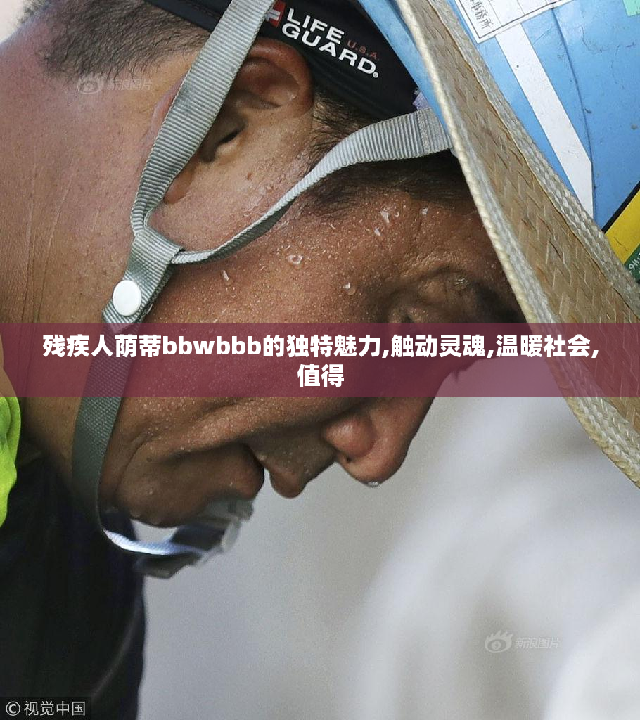残疾人荫蒂bbwbbb的独特魅力,触动灵魂,温暖社会,值得
